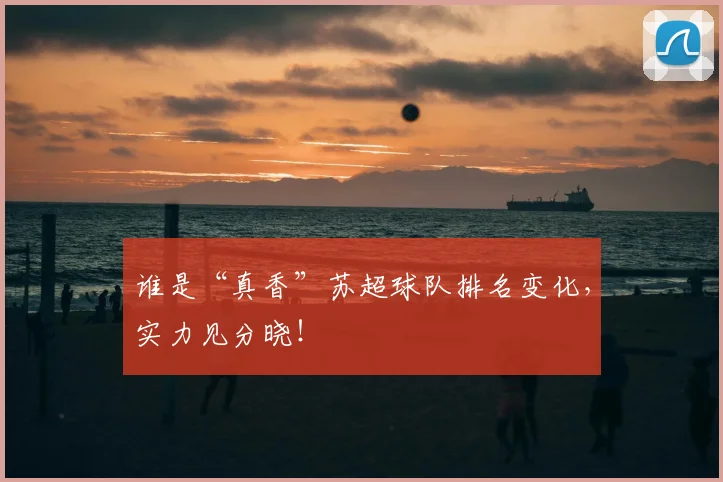 谁是“真香”苏超球队排名变化，实力见分晓！