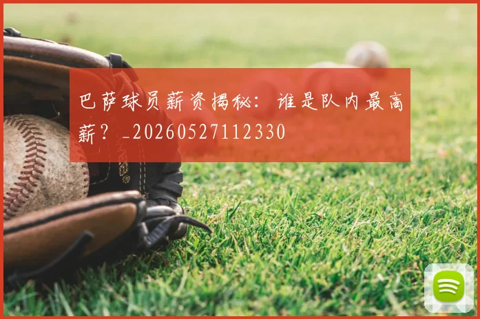 巴萨球员薪资揭秘：谁是队内最高薪？_20260527112330