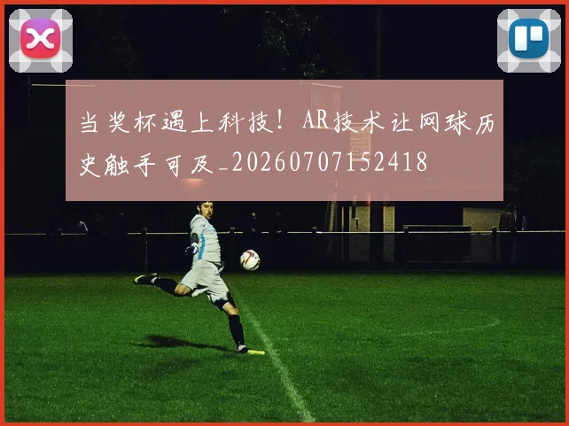 当奖杯遇上科技!AR技术让网球历史触手可及_20260707152418