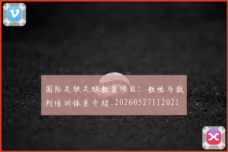 国际足联足球教育项目:教练与裁判培训体系介绍_20260527112021