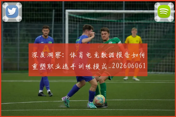 深度洞察:体育电竞数据报告如何重塑职业选手训练模式_20260606145922