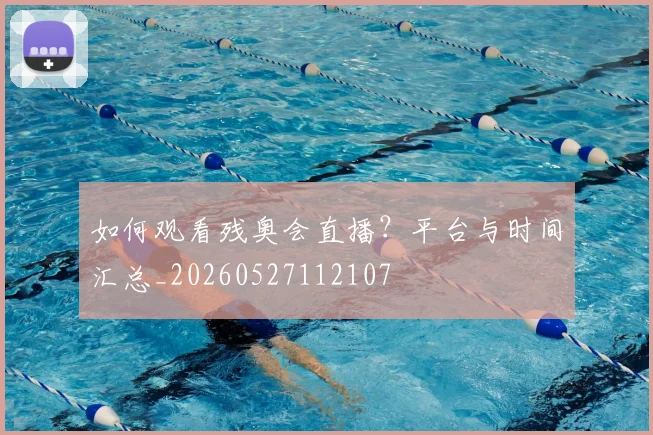 如何观看残奥会直播?平台与时间汇总_20260527112107