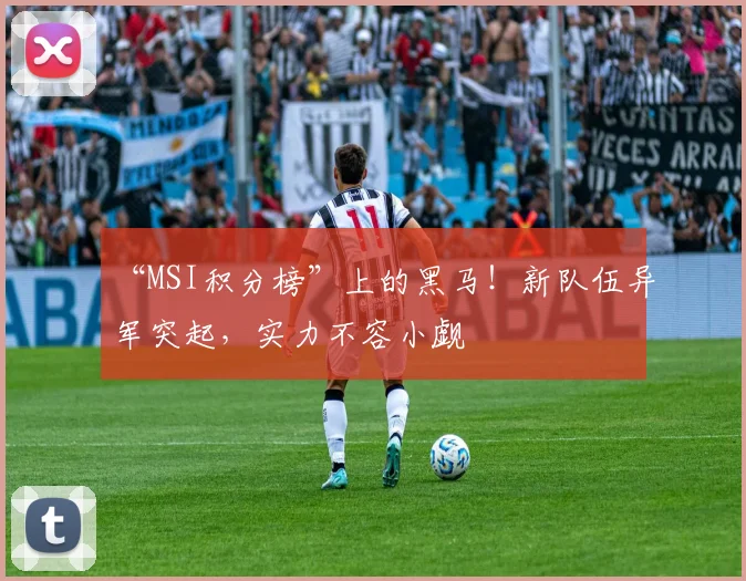 “MSI积分榜”上的黑马!新队伍异军突起,实力不容小觑