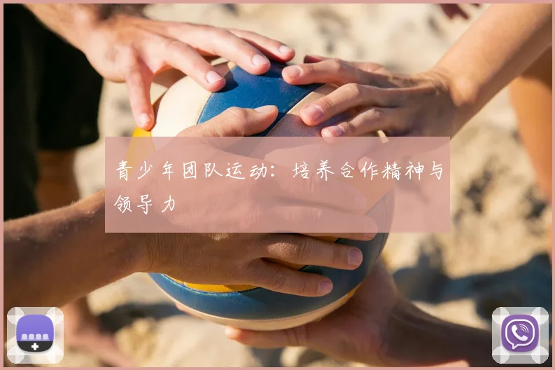 青少年团队运动:培养合作精神与领导力