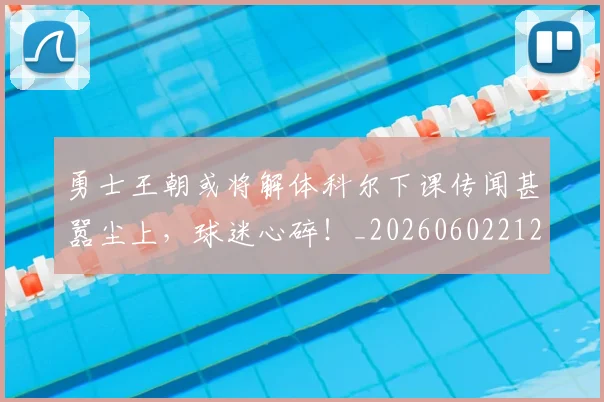 勇士王朝或将解体科尔下课传闻甚嚣尘上,球迷心碎!_20260602212626_20260704174110