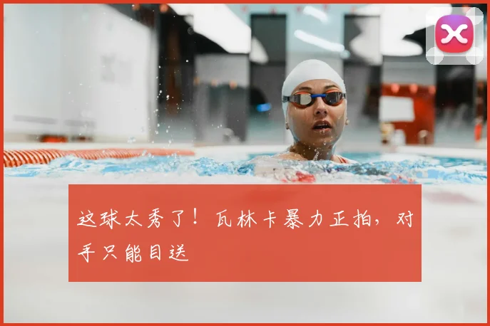 这球太秀了!瓦林卡暴力正拍,对手只能目送