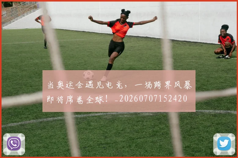 当奥运会遇见电竞,一场跨界风暴即将席卷全球!_20260707152420