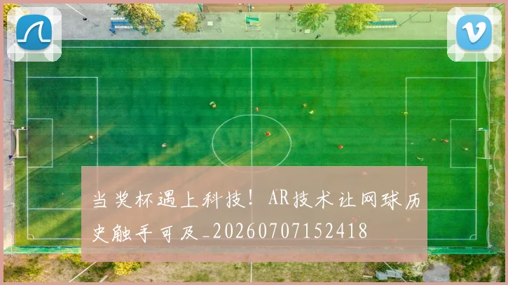 当奖杯遇上科技!AR技术让网球历史触手可及_20260707152418