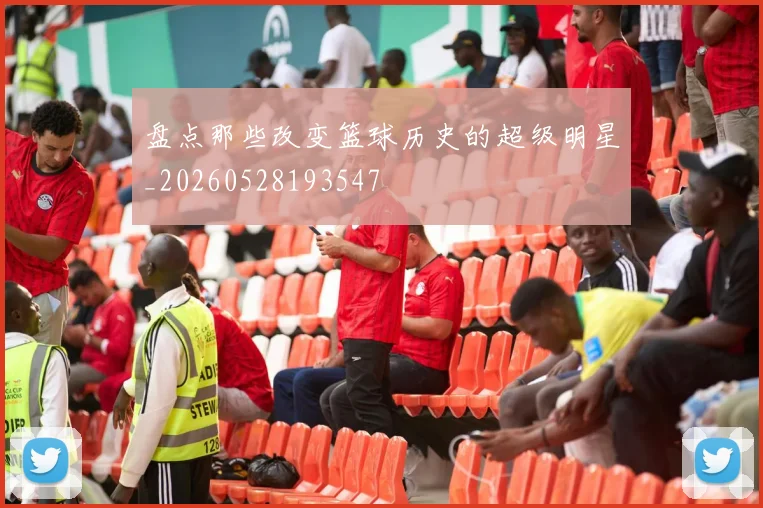 盘点那些改变篮球历史的超级明星_20260528193547