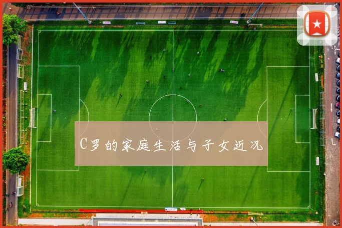 C罗的家庭生活与子女近况