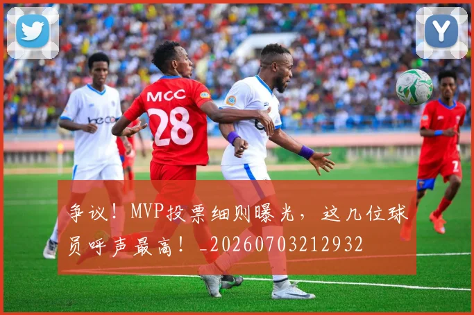 争议!MVP投票细则曝光,这几位球员呼声最高!_20260703212932