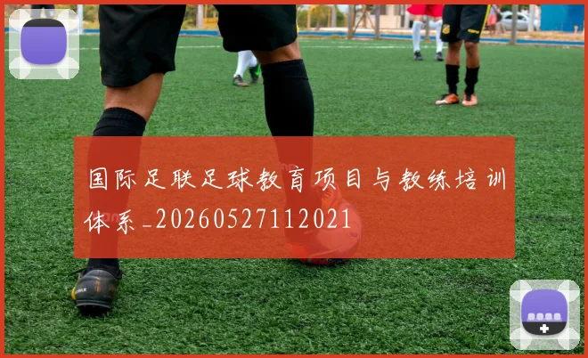 国际足联足球教育项目与教练培训体系_20260527112021